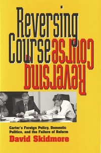 bokomslag Reversing Course: Carter's Foreign Policy, Domestic Politics, and the Failure of Reform