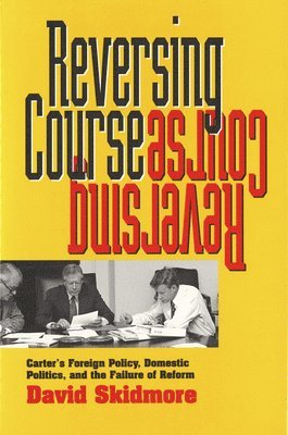 bokomslag Reversing Course: Carter's Foreign Policy, Domestic Politics, and the Failure of Reform
