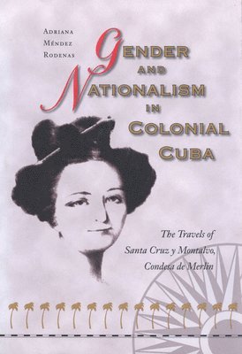 bokomslag Gender and Nationalism in Colonial Cuba: The Travels of Santa Cruz Y Montalvo, Condesa de Merlin