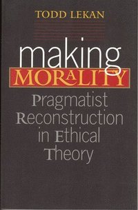 bokomslag Making Morality: Pragmatist Reconstruction in Ethical Theory