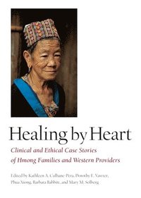 bokomslag Healing by Heart: Clinical and Ethical Case Studies of Hmong Families and Western Providers