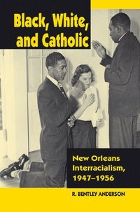 bokomslag Black, White, and Catholic: New Orleans Interracialism, 1947-1956
