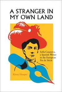 bokomslag A Stranger in My Own Land: Sofia Casanova, a Spanish Writer in the European Fin de Siecle