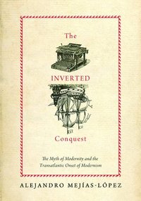 bokomslag The Inverted Conquest: The Myth of Modernity and the Transatlantic Onset of Modernism