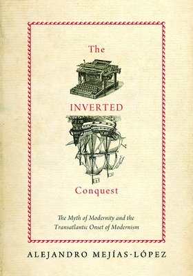 bokomslag The Inverted Conquest: The Myth of Modernity and the Transatlantic Onset of Modernism