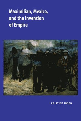 bokomslag Maximilian, Mexico, and the Invention of Empire
