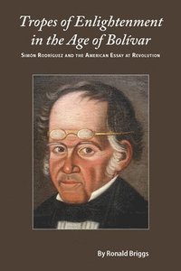 bokomslag Tropes of Enlightenment in the Age of Bolivar: Simon Rodriguez and the American Essay at Revolution