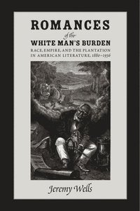 bokomslag Romances of the White Man's Burden: Race, Empire, and the Plantation in American Literature, 1880-1936