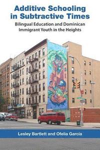 bokomslag Additive Schooling in Subtractive Times: Bilingual Education and Dominican Immigrant Youth in the Heights