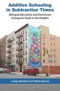 bokomslag Additive Schooling in Subtractive Times: Bilingual Education and Dominican Immigrant Youth in the Heights