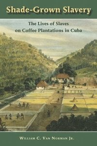 bokomslag Shade-Grown Slavery: The Lives of Slaves on Coffee Plantations in Cuba
