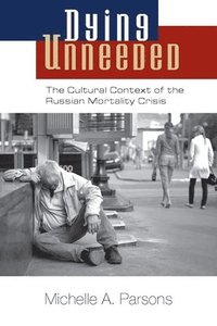 bokomslag Dying Unneeded: The Cultural Context of the Russian Mortality Crisis