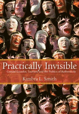 bokomslag Practically Invisible: Coastal Ecuador, Tourism, and the Politics of Authenticity
