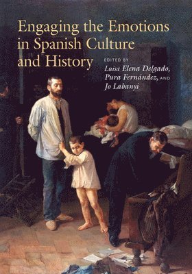 Luisa Elena Delgado, Pura Fernández, Jo Labanyi - Engaging the Emotions in Spanish Culture and History, Inbunden