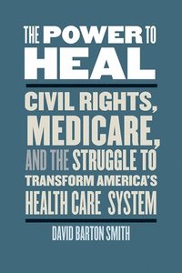bokomslag The Power to Heal: Civil Rights, Medicare, and the Struggle to Transform America's Health Care System