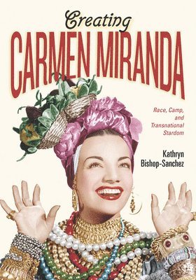 Kathryn Bishop-Sanchez - Creating Carmen Miranda, Inbunden