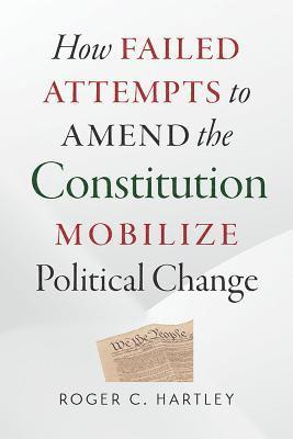 Roger C. Hartley, Roger Hartley - How Failed Attempts to Amend the Constitution Mobilize Political Change, Inbunden