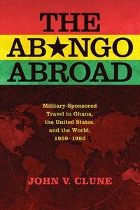 bokomslag The Abongo Abroad: Military-Sponsored Travel in Ghana, the United States, and the World, 1959-1992