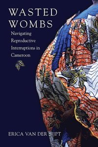 bokomslag Wasted Wombs: Navigating Reproductive Interruptions in Cameroon