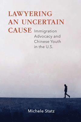 bokomslag Lawyering an Uncertain Cause: Immigration Advocacy and Chinese Youth in the Us