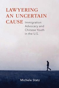 bokomslag Lawyering an Uncertain Cause: Immigration Advocacy and Chinese Youth in the Us