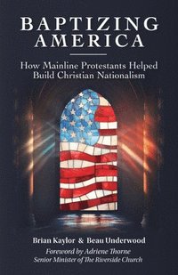 bokomslag Baptizing America: How Mainline Protestants Helped Build Christian Nationalism