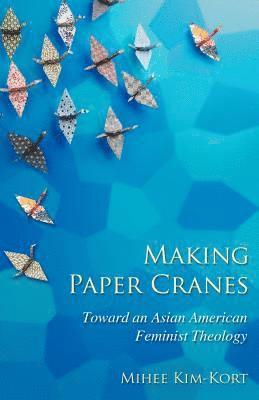 Mihee Kim-Kort - Making Paper Cranes: Toward an Asian American Feminist Theology, Häftad