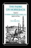 bokomslag The Padre on Horseback: A Sketch of Eusebio Francisco Kino, S.J. Apostle to the Pimas