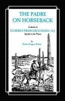 Herbert Eugene Bolton - The Padre on Horseback: A Sketch of Eusebio Francisco Kino, S.J. Apostle to the Pimas, Häftad