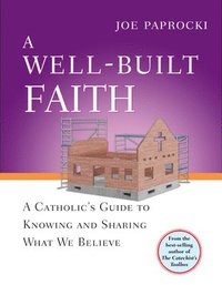 bokomslag A Well-Built Faith: A Catholic's Guide to Knowing and Sharing What We Believe