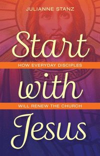 bokomslag Start with Jesus: How Everyday Disciples Will Renew the Church