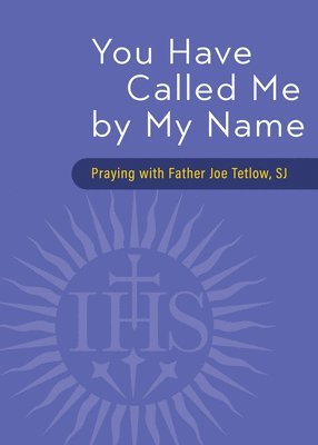 You Have Called Me by My Name: Praying with Fr. Joe Tetlow, Sj 1