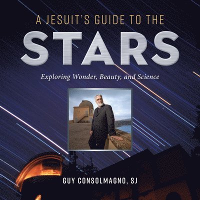 Guy J. Consolmagno, Guy J Consolmagno - A Jesuit's Guide to the Stars: Exploring Wonder, Beauty, and Science, Häftad