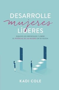bokomslag Desarrolle Mujeres Líderes: Esquive Los Obstáculos Y Libere El Potencial de Las Mujeres En Su Iglesia