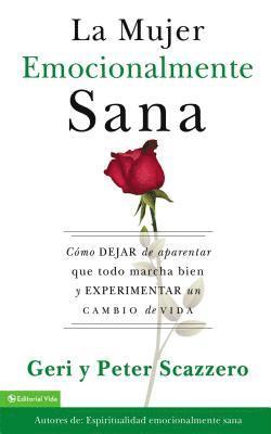 Geri Scazzero, Peter Scazzero - La Mujer Emocionalmente Sana: Cómo Dejar de Aparentar Que Todo Marcha Bien Y Experimentar Un Cambio de Vida = Emotionally Healthy Woman, Häftad