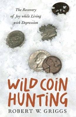 bokomslag Wild Coin Hunting: The Recovery of Joy While Living with Depression