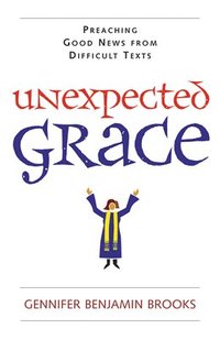 bokomslag Unexpected Grace: Preaching Good News from Difficult Texts