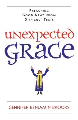 bokomslag Unexpected Grace: Preaching Good News from Difficult Texts