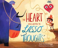 bokomslag The Heart Who Wanted to Lasso Thoughts (a Story about Turning Bad Thoughts to Good with Prayers of Gratitude)