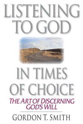 Gordon T. Smith - Listening to God in Times of Choice – The Art of Discerning God`s Will, Häftad