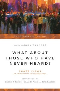 bokomslag What About Those Who Have Never Heard? - Three Views on the Destiny of the Unevangelized