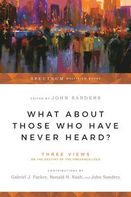 bokomslag What About Those Who Have Never Heard? - Three Views on the Destiny of the Unevangelized