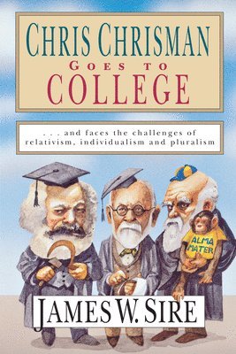 James W. Sire - Chris Chrisman Goes to College: And Faces the Challenges of Relativism, Individualism and Pluralism, Häftad