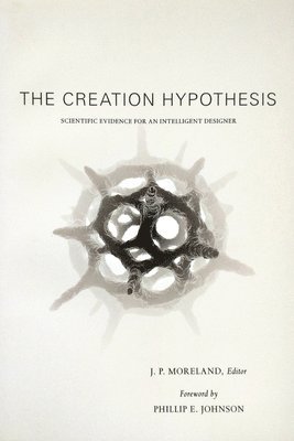 J. P. Moreland - The Creation Hypothesis: Scientific Evidence for an Intelligent Designer, Häftad