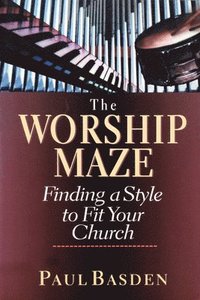 bokomslag The Worship Maze: Finding a Style to Fit Your Church