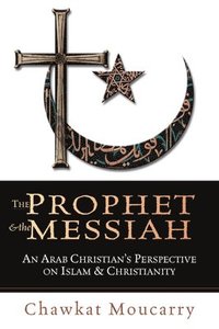bokomslag The Prophet & the Messiah: An Arab Christian's Perspective on Islam & Christianity