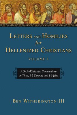 Letters and Homilies for Hellenized Christians: A Socio-Rhetorical Commentary on Titus, 1-2 Timothy and 1-3 John Volume 1 1