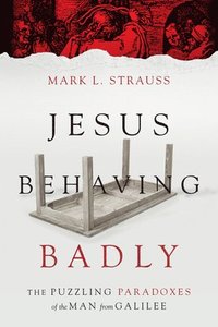 bokomslag Jesus Behaving Badly - The Puzzling Paradoxes of the Man from Galilee