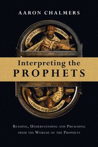 bokomslag Interpreting the Prophets: Reading, Understanding and Preaching from the Worlds of the Prophets