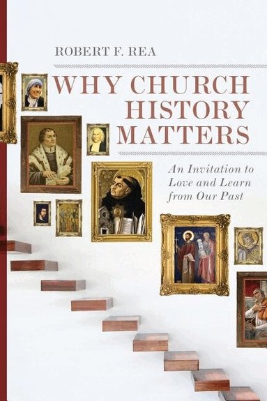 Robert F. Rea - Why Church History Matters – An Invitation to Love and Learn from Our Past, Häftad